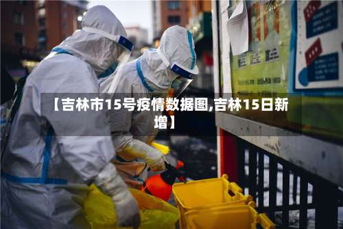 【吉林市15号疫情数据图,吉林15日新增】