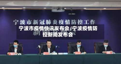 宁波市疫情快讯发布会/宁波疫情防控新闻发布会