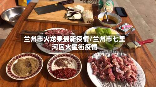 兰州市火龙果最新疫情/兰州市七里河区火星街疫情