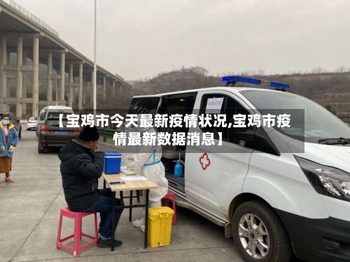 【宝鸡市今天最新疫情状况,宝鸡市疫情最新数据消息】
