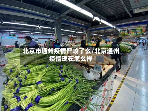 北京市通州疫情严峻了么/北京通州疫情现在怎么样-第3张图片
