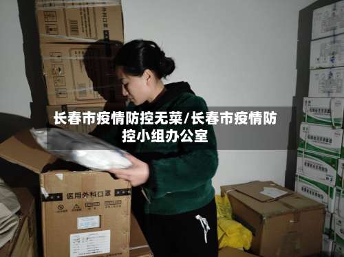 长春市疫情防控无菜/长春市疫情防控小组办公室-第2张图片