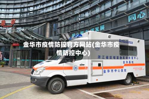 金华市疫情防控官方网站(金华市疫情防控中心)