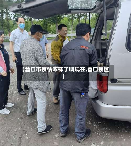 【营口市疫情咋样了啊现在,营口疫区】-第3张图片