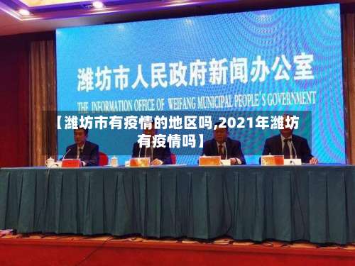 【潍坊市有疫情的地区吗,2021年潍坊有疫情吗】-第2张图片