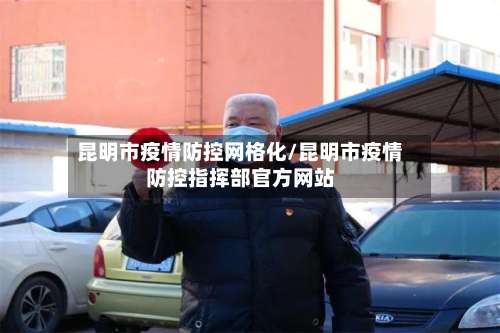 昆明市疫情防控网格化/昆明市疫情防控指挥部官方网站