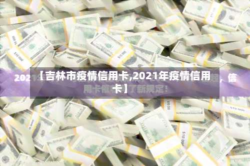 【吉林市疫情信用卡,2021年疫情信用卡】-第2张图片