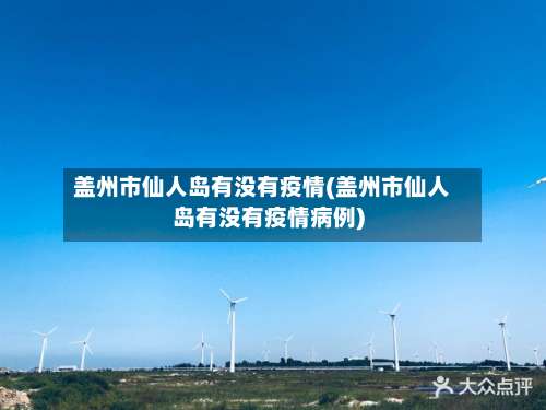 盖州市仙人岛有没有疫情(盖州市仙人岛有没有疫情病例)