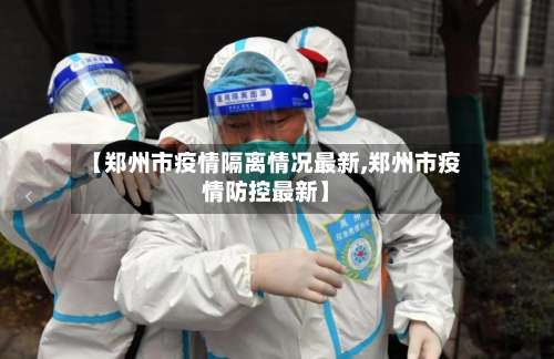 【郑州市疫情隔离情况最新,郑州市疫情防控最新】-第2张图片