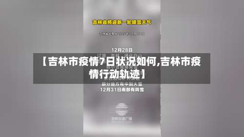 【吉林市疫情7日状况如何,吉林市疫情行动轨迹】