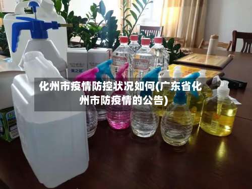 化州市疫情防控状况如何(广东省化州市防疫情的公告)-第2张图片