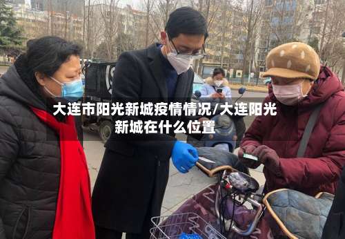 大连市阳光新城疫情情况/大连阳光新城在什么位置-第3张图片