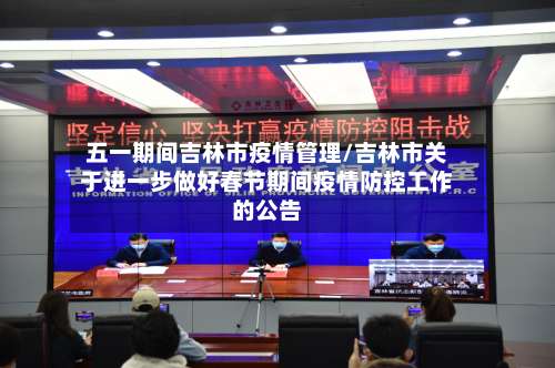 五一期间吉林市疫情管理/吉林市关于进一步做好春节期间疫情防控工作的公告