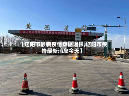 【辽阳市最新疫情数据通报,辽阳市疫情最新消息今天】