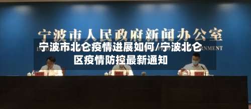 宁波市北仑疫情进展如何/宁波北仑区疫情防控最新通知