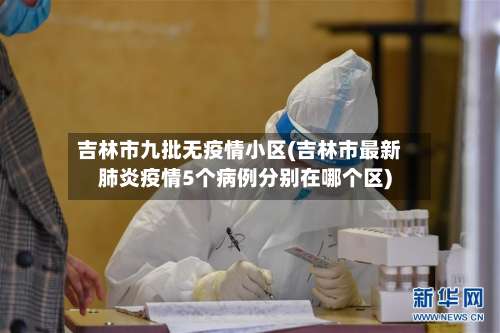 吉林市九批无疫情小区(吉林市最新肺炎疫情5个病例分别在哪个区)