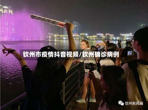 钦州市疫情抖音视频/钦州确诊病例-第2张图片