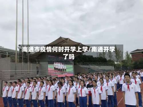 南通市疫情何时开学上学/南通开学了吗