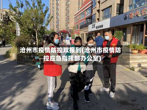 沧州市疫情防控双报到(沧州市疫情防控应急指挥部办公室)