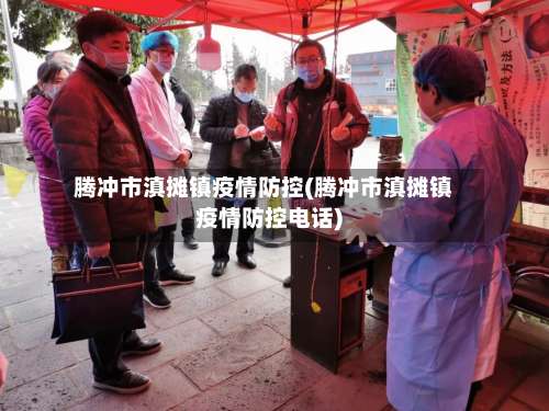 腾冲市滇摊镇疫情防控(腾冲市滇摊镇疫情防控电话)-第2张图片