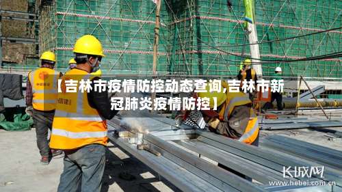 【吉林市疫情防控动态查询,吉林市新冠肺炎疫情防控】