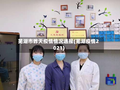 芜湖市昨天疫情情况通报(芜湖疫情2021)