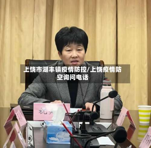 上饶市湖丰镇疫情防控/上饶疫情防空询问电话