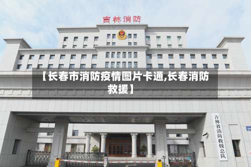 【长春市消防疫情图片卡通,长春消防救援】-第2张图片