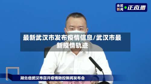 最新武汉市发布疫情信息/武汉市最新疫情轨迹
