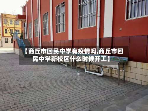 【商丘市回民中学有疫情吗,商丘市回民中学新校区什么时候开工】