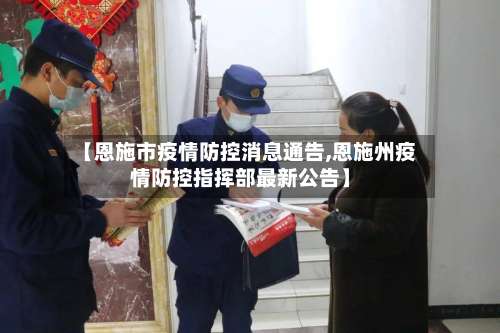 【恩施市疫情防控消息通告,恩施州疫情防控指挥部最新公告】