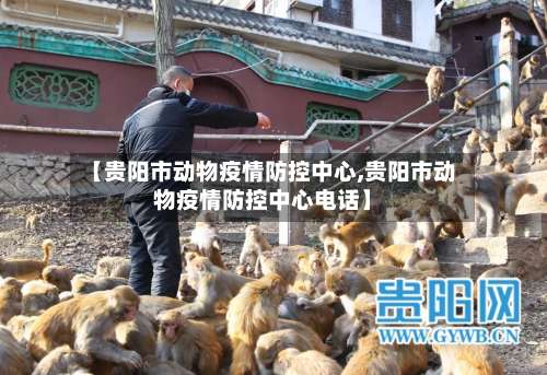 【贵阳市动物疫情防控中心,贵阳市动物疫情防控中心电话】