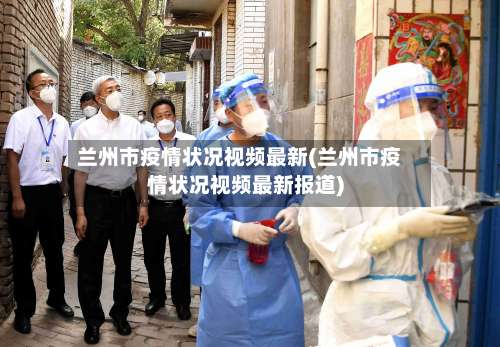 兰州市疫情状况视频最新(兰州市疫情状况视频最新报道)