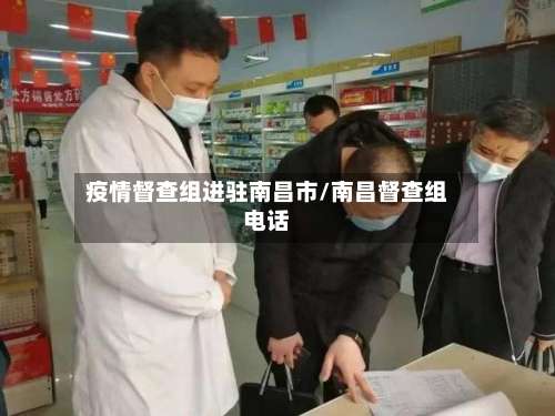 疫情督查组进驻南昌市/南昌督查组电话-第3张图片