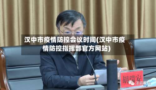 汉中市疫情防控会议时间(汉中市疫情防控指挥部官方网站)