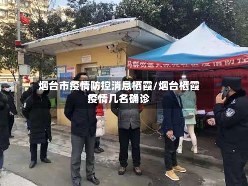 烟台市疫情防控消息栖霞/烟台栖霞疫情几名确诊