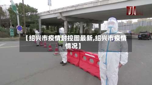 【绍兴市疫情封控图最新,绍兴市疫情情况】-第3张图片