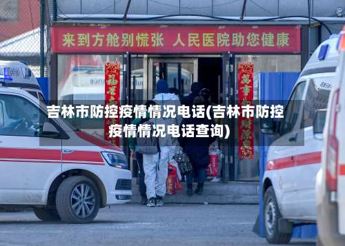 吉林市防控疫情情况电话(吉林市防控疫情情况电话查询)