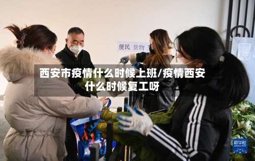 西安市疫情什么时候上班/疫情西安什么时候复工呀-第2张图片