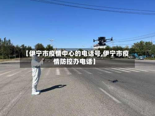 【伊宁市疫情中心的电话号,伊宁市疫情防控办电话】
