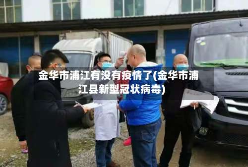 金华市浦江有没有疫情了(金华市浦江县新型冠状病毒)-第2张图片