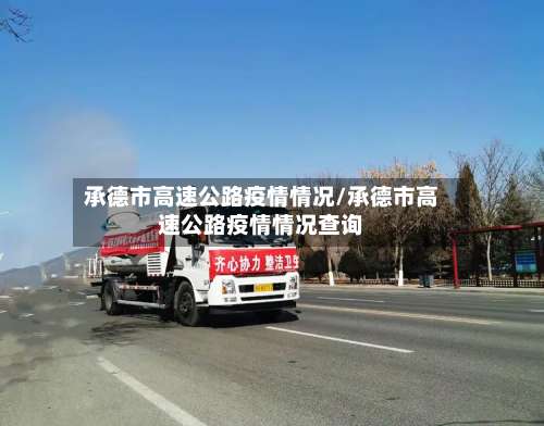 承德市高速公路疫情情况/承德市高速公路疫情情况查询