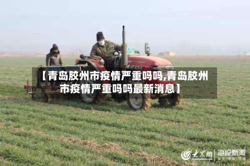 【青岛胶州市疫情严重吗吗,青岛胶州市疫情严重吗吗最新消息】