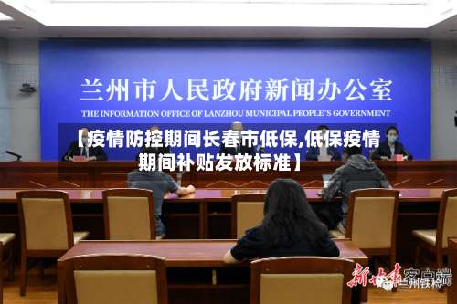 【疫情防控期间长春市低保,低保疫情期间补贴发放标准】-第3张图片