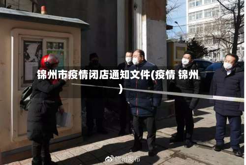 锦州市疫情闭店通知文件(疫情 锦州)