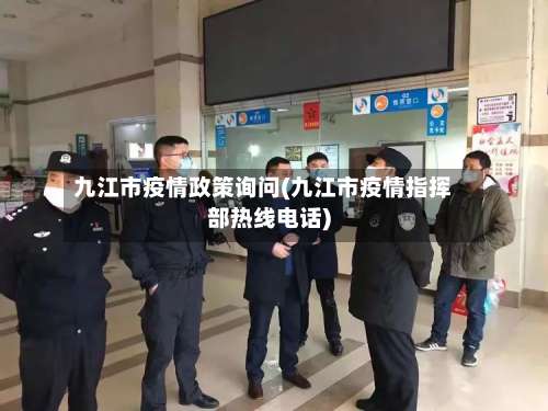 九江市疫情政策询问(九江市疫情指挥部热线电话)