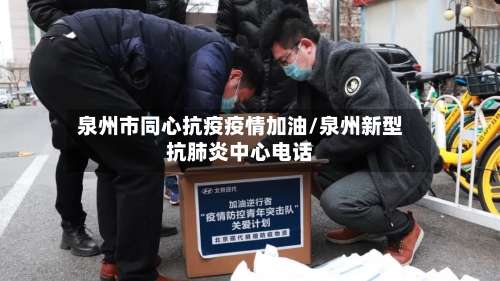 泉州市同心抗疫疫情加油/泉州新型抗肺炎中心电话