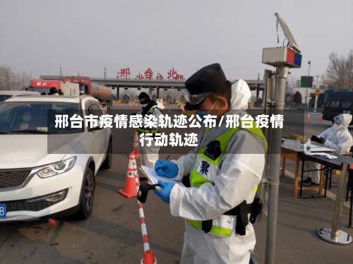 邢台市疫情感染轨迹公布/邢台疫情行动轨迹