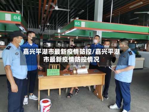 嘉兴平湖市最新疫情防控/嘉兴平湖市最新疫情防控情况