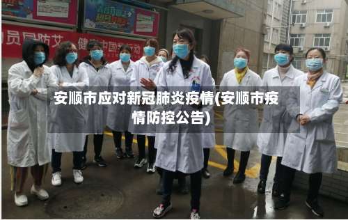 安顺市应对新冠肺炎疫情(安顺市疫情防控公告)-第2张图片